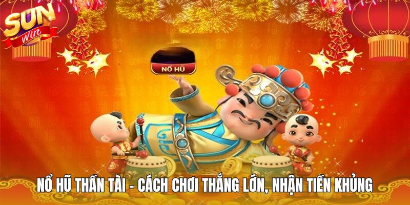 Nổ Hũ Thần Tài - Cách Chơi Thắng Lớn, Nhận Tiền Khủng